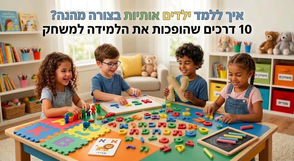 איך ללמד ילדים אותיות בצורה מהנה? 10 דרכים שהופכות את הלמידה למשחק
